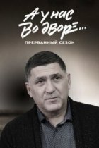 А у нас во дворе… 3 сезон Прерванный